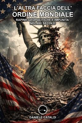 L'Altra Faccia dell'Ordine Mondiale - Rapine Geopolitiche e Impunità nel XXI secolo - Daniele Cataldi - cover