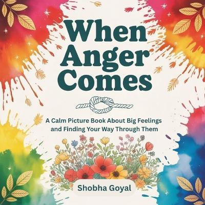 When Anger Comes: A Calm Picture Book About Big Feelings and Finding Your Way Through Them - Shobha Goyal - cover
