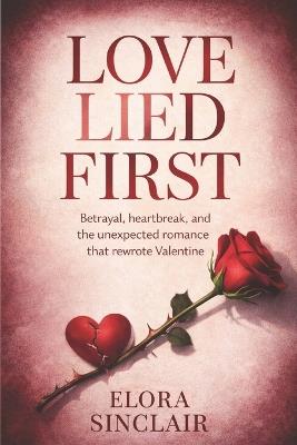 Love Lied First: Betrayal, heartbreak, and the unexpected romance that rewrote Valentine - Elora Sinclair - cover