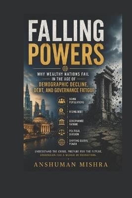 Falling Powers: Why Wealthy Nations Fail in the Age of Demographic Decline Debt and Governance Fatigue - Anshuman Mishra - cover