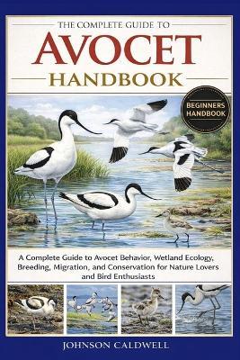 The Complete Guide to Avocet Handbook: A Complete Guide to Avocet Behavior, Wetland Ecology, Breeding, Migration, and Conservation for Nature Lovers and Bird Enthusiasts - Johnson Caldwell - cover