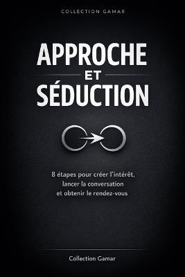 Approche et Séduction: 8 étapes pour créer l'intérêt, lancer la conversation et obtenir le rendez-vous - Collection Gamar - cover