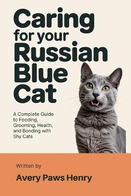 Caring for Your Russian Blue Cat: A Complete Guide to Feeding, Grooming, Health, and Bonding with Shy Cats - Avery Paws Henry - cover