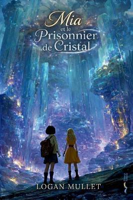Mia et le Prisonnier de Cristal - Logan Mullet - cover