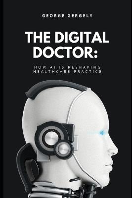 The Digital Doctor: How AI is Reshaping Healthcare Practice - Gyorgy Gergely,George Gergely - cover