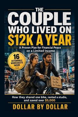 The Couple Who Lived on $12k a Year in the City: A Proven Plan for Financial Peace on a Limited Income: How they shared one bike, rented a studio, and saved over $5,000 - Dollar Dollar - cover