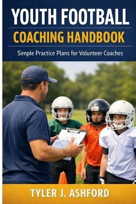 Youth football coaching handbook: Simple practice plans for volunteer coaches - Tyler J Ashford - cover