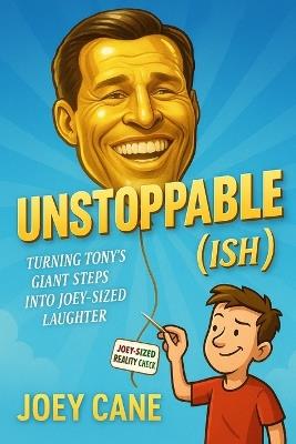Unstoppable(ish): Turning Tony's Giant Steps into Joey-Sized Laughter - Joey Cane - cover