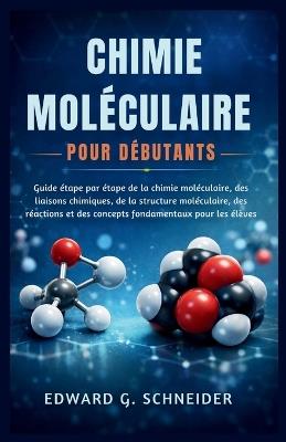 Chimie Moléculaire Pour Débutants: Guide étape par étape de la chimie moléculaire, des liaisons chimiques, de la structure moléculaire, des réactions et des concepts fondamentaux pour les élèves - Edward G Schneider - cover