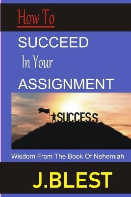 How to Succeed in Your Assignment: Wisdom from the Book of Nehemiah - J Blest Murathime - cover