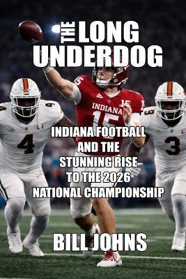The Long Underdog: Indiana Football and the Stunning Rise to the 2026 National Championship - Bill Johns - cover