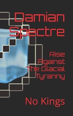 Rise Against The Glacial Tyranny: No Kings - Damian Spectre - cover
