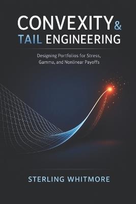 Convexity & Tail Engineering: Designing Portfolios for Stress, Gamma, and Nonlinear Payoffs: A Comprehensive Options Guide - Sterling Whitmore - cover