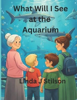 What Will I See at the Aquarium? - Linda J Stilson - cover