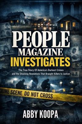 People Magazine Investigates: The True Story Of America's Darkest Crimes and the Shocking Revelations That Brought Killers to Justice - Abby Koopa - cover