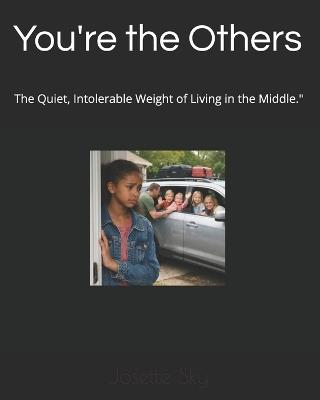 You're the Others: The Quiet, Intolerable Weight of Living in the Middle." - Josette Sky - cover