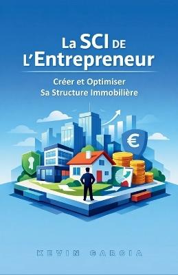 La SCI de l'Entrepreneur: Créer et Optimiser Sa Structure Immobilière - Kevin Garcia - cover