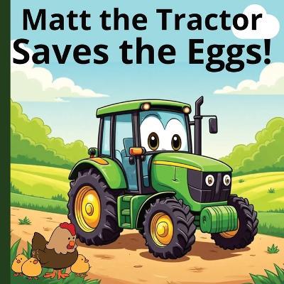 Matt the Tractor - Saves the Eggs! - Little Man Matt,Angela Christine Sheeler - cover