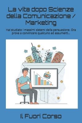 La vita dopo Scienze della Comunicazione / Marketing: Hai studiato i massimi sistemi della persuasione. Ora prova a convincere qualcuno ad assumerti... - Il Fuori Corso - cover