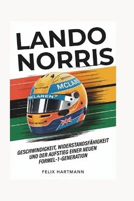 Lando Norris: Geschwindigkeit, Widerstandsfähigkeit und der Aufstieg einer neuen Formel-1-Generation - Felix Hartmann - cover