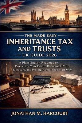 The Made Easy Inheritance Tax and Trusts UK Guide 2026: A Plain-English Roadmap to Protecting Your Estate, Reducing HMRC Exposure, and Passing Wealth the Smart Way - Jonathan M Harcourt - cover