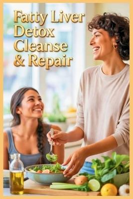Fatty Liver Detox Cleanse & Repair: The Complete Guide to Healing Your Liver Naturally - Jennifer C Kurt - cover