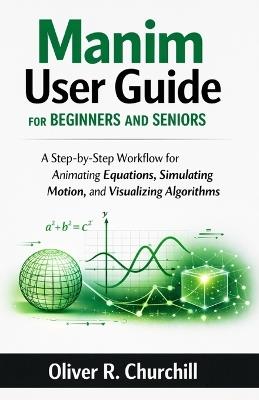 Manim User Guide for Beginners and Seniors: A Step-by-Step Workflow for Animating Equations, Simulating Motion, and Visualizing Algorithms - Oliver R Churchill - cover