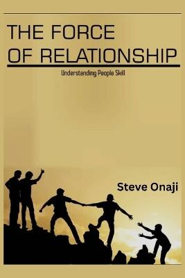 The Force of Relationship: Understanding People Skills. - Steve Onaji - cover