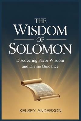 The Wisdom of Solomon: Discovering Favour Wisdom and Divine Guidance - Kelsey Anderson - cover