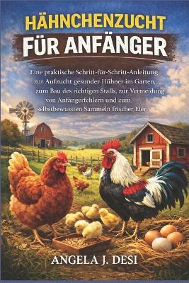 Hähnchenzucht Für Anfänger: Eine praktische Schritt-für-Schritt-Anleitung zur Aufzucht gesunder Hühner im Garten, zum Bau des richtigen Stalls, zur Vermeidung von Anfängerfehlern und zum selbstbewussten Sammeln frischer Eier - Angela J Desi - cover