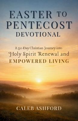 Easter to Pentecost Devotional: A 50 Day Christian Journey into Holy Spirit Renewal and EMPOWERED LIVING - Caleb Ashford - cover