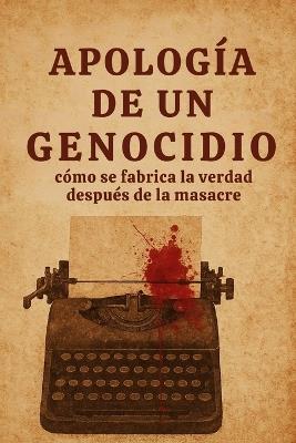 Apología de un genocidio: Cómo se fabrica la verdad después de la masacre - Jimena Arias Zaya,Manuel A Sepúlveda - cover