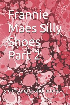 Frannie Maes Silly Shoes Part 2 - Christina L Scafidi Adams - cover