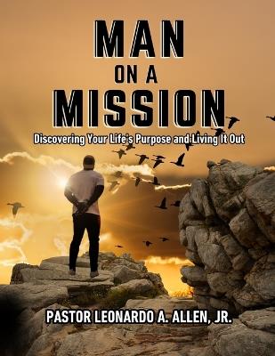Man on a Mission: Discovering Your Life's Purpose and Living It Out - Pasor Leonardo a Allen - cover