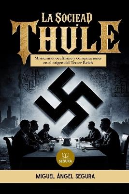 La Sociedad Thule y las raíces ocultas del nazismo: Misticismo, ocultismo y conspiraciones en el origen del Tercer Reich - Miguel Ángel Segura - cover