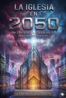 La Iglesia En 2050: Una carta de la iglesia del 2050 para nostros hoy - Omar Guzman - cover