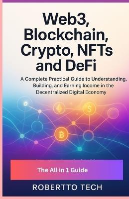 Web3, Blockchain, Crypto, Nfts, and Defi: A Complete Practical Guide to Understanding, Building, and Earning Income in the Decentralized Digital Economy - Robertto Tech - cover