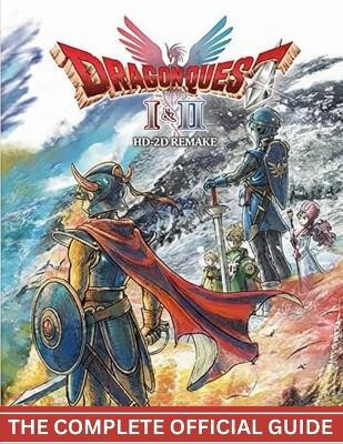 Dragon Quest I & II HD 2D Remake: THE COMPLETE OFFICIAL GUIDE The Complete Mastery Guide to the Erdrick Saga - Full HD-2D Remake Walkthrough, Lore, Secrets & 100% Completion for Dragon Quest I & II. - Hero's Crest Press - cover