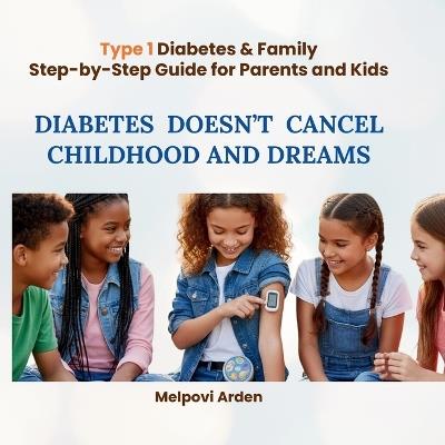 Diabetes Doesn't Cancel Childhood and Dreams: nspiration and guidance for families where diabetes is not a diagnosis, but a new rhythm of life. - Melpovi Arden - cover