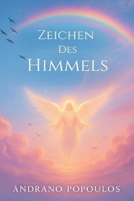 Zeichen des Himmels: Botschaften der Engel, himmlische Führung und spirituelle Zeichen des Universums: Wenn Engel antworten - alles über himmlische Zeichen, Vogelflug, Wolkendeutung, Regenbogen und mehr - Andrano Popoulos - cover