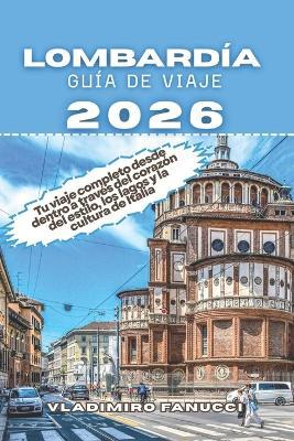 Lombardía Guía De Viaje 2026: Tu viaje completo desde dentro a través del corazón del estilo, los lagos y la cultura de Italia - Vladimiro Fanucci - cover