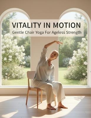 Vitality In Motion: Gentle Chair Yoga For Ageless Strength - Loraine Radford - cover