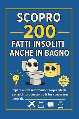 Scopro 200 Fatti Insoliti- anche in Bagno: impara nuove informazioni sorprendenti e arricchisci ogni giorno la tua conoscenza generale. - Alix Thornevale - cover