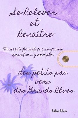 Se Relever et Renaître - Des petits pas vers de Grands Rêves: Trouver la force de se reconstruire quand on n'y croit plus - Andrea Alfaro Caro - cover