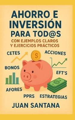 Ahorro E Inversión Para Tod@S: Con Ejemplos Claros y Ejercicios Prácticos - Juan Santana - cover