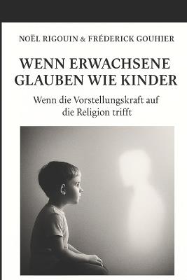 Wenn Erwachsene Glauben Wie Kinder: Wenn die Vorstellungskraft auf die Religion trifft - Frederick Gouhier,Noel Rigouin - cover