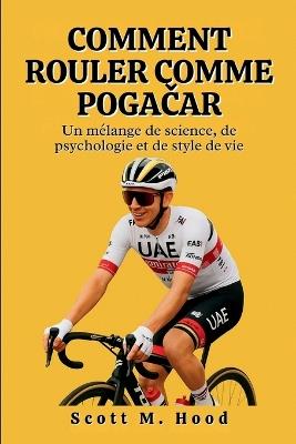 Comment Rouler Comme Pogačar: Un mélange de science, de psychologie et de style de vie - Scott M Hood - cover