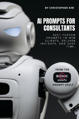 AI Prompts for Consultants: 500+ Proven Prompts to Win Clients, Deliver Insights, and Save Time - Christopher Kim - cover
