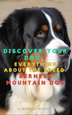 Discover your dog: Everything about the breed: Bernese Mountain Dog - A Kennet Reyen - cover