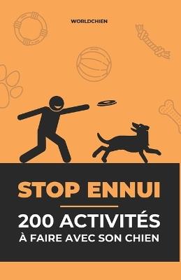 STOP ENNUI - 200 Activités à Faire Avec Son Chien: Des idées simples et ludiques pour stimuler, apaiser et renforcer le lien avec ton chien - Worldchien,Jérémy Deberne - cover